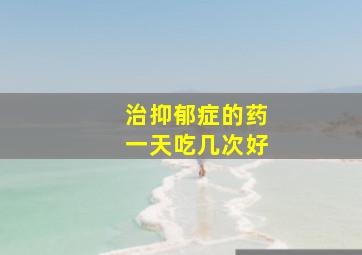 治抑郁症的药一天吃几次好