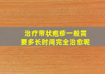 治疗带状疱疹一般需要多长时间完全治愈呢