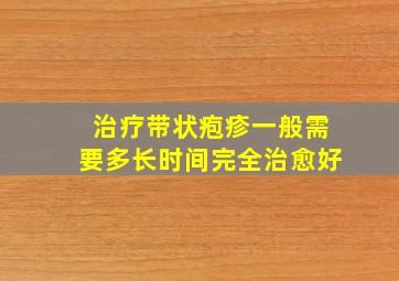 治疗带状疱疹一般需要多长时间完全治愈好