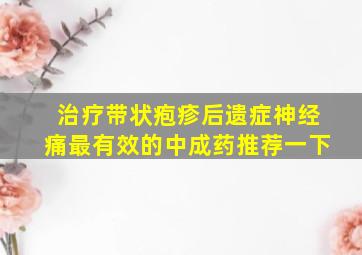 治疗带状疱疹后遗症神经痛最有效的中成药推荐一下