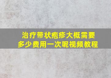 治疗带状疱疹大概需要多少费用一次呢视频教程