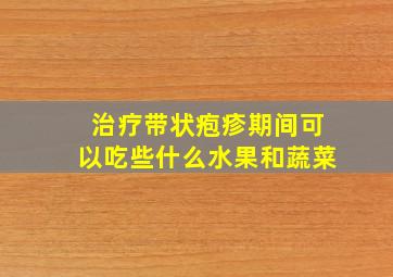 治疗带状疱疹期间可以吃些什么水果和蔬菜