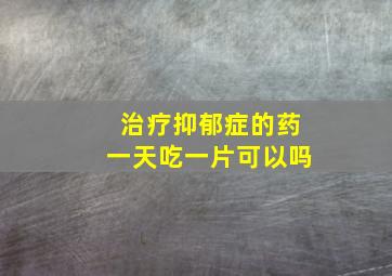 治疗抑郁症的药一天吃一片可以吗