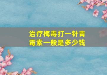 治疗梅毒打一针青霉素一般是多少钱