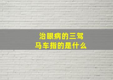 治眼病的三驾马车指的是什么