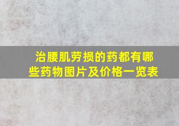 治腰肌劳损的药都有哪些药物图片及价格一览表