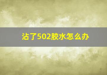 沾了502胶水怎么办