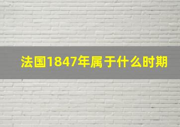 法国1847年属于什么时期