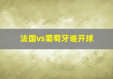 法国vs葡萄牙谁开球