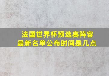 法国世界杯预选赛阵容最新名单公布时间是几点