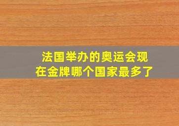 法国举办的奥运会现在金牌哪个国家最多了