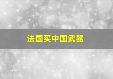 法国买中国武器