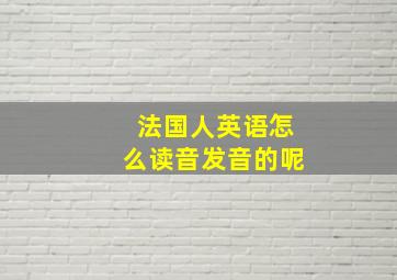 法国人英语怎么读音发音的呢