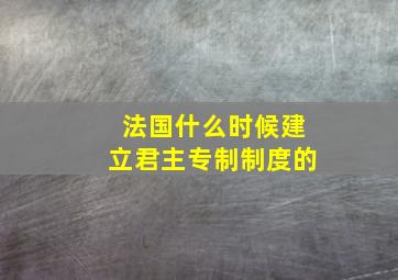 法国什么时候建立君主专制制度的