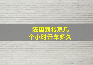 法国到北京几个小时开车多久