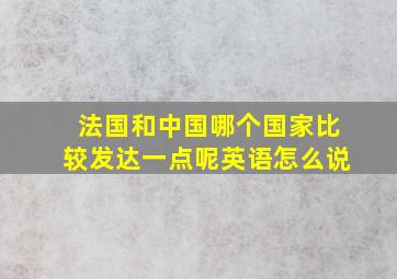 法国和中国哪个国家比较发达一点呢英语怎么说