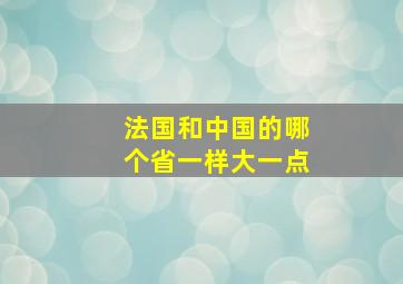 法国和中国的哪个省一样大一点