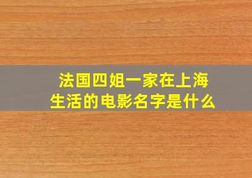 法国四姐一家在上海生活的电影名字是什么