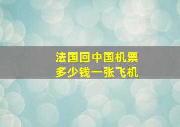 法国回中国机票多少钱一张飞机