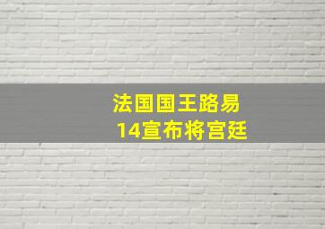 法国国王路易14宣布将宫廷