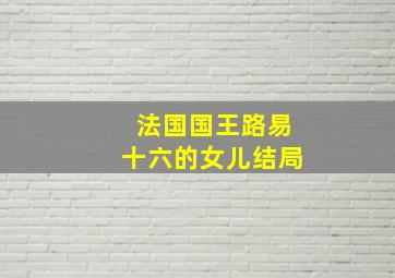 法国国王路易十六的女儿结局