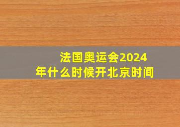 法国奥运会2024年什么时候开北京时间