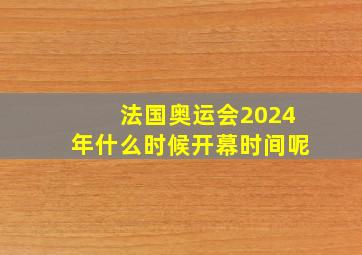 法国奥运会2024年什么时候开幕时间呢