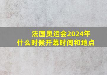 法国奥运会2024年什么时候开幕时间和地点