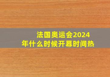 法国奥运会2024年什么时候开幕时间热