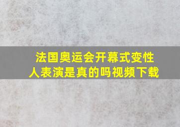 法国奥运会开幕式变性人表演是真的吗视频下载