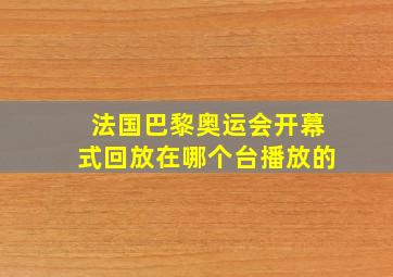 法国巴黎奥运会开幕式回放在哪个台播放的