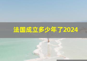 法国成立多少年了2024