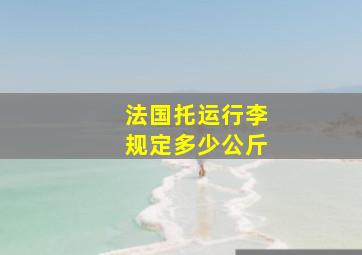 法国托运行李规定多少公斤