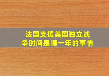 法国支援美国独立战争时间是哪一年的事情