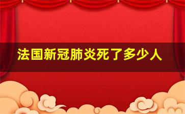 法国新冠肺炎死了多少人