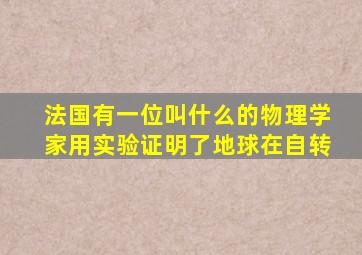 法国有一位叫什么的物理学家用实验证明了地球在自转