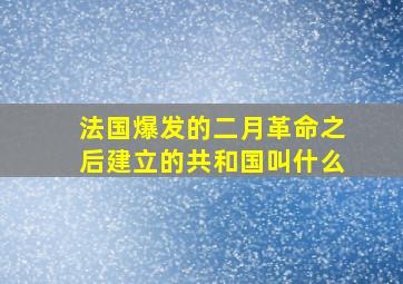 法国爆发的二月革命之后建立的共和国叫什么