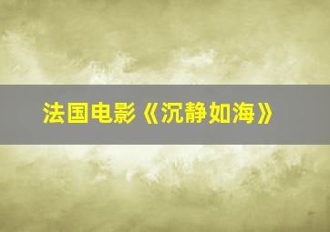 法国电影《沉静如海》