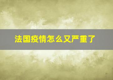 法国疫情怎么又严重了