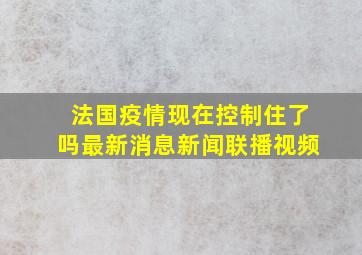 法国疫情现在控制住了吗最新消息新闻联播视频