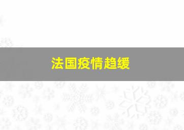 法国疫情趋缓