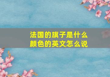 法国的旗子是什么颜色的英文怎么说