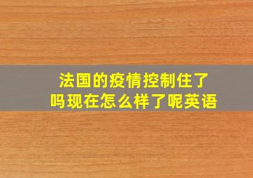 法国的疫情控制住了吗现在怎么样了呢英语