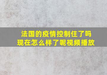 法国的疫情控制住了吗现在怎么样了呢视频播放