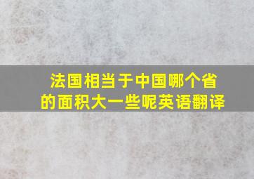 法国相当于中国哪个省的面积大一些呢英语翻译