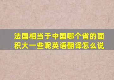 法国相当于中国哪个省的面积大一些呢英语翻译怎么说