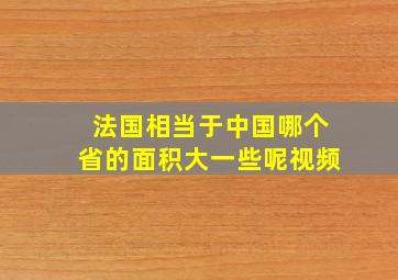 法国相当于中国哪个省的面积大一些呢视频