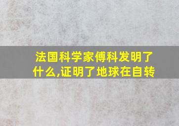 法国科学家傅科发明了什么,证明了地球在自转