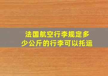 法国航空行李规定多少公斤的行李可以托运