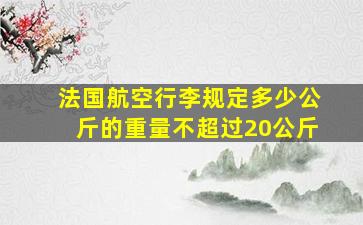 法国航空行李规定多少公斤的重量不超过20公斤